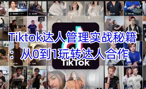 Tiktok达人管理实战秘籍:从0到1玩转达人合作-赢家共创-资源网-最新项目分享网