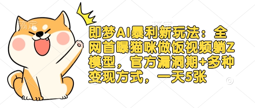 即梦AI暴利新玩法：全网首曝猫咪做饭视频躺Z模型，官方漏洞期+多种变现方式，一天5张-赢家共创-资源网-最新项目分享网