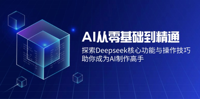 AI从零基础到精通：探索Deepseek核心功能与操作技巧，助你成为AI制作高手-赢家共创-资源网-最新项目分享网