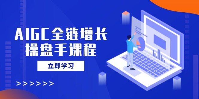 AIGC全链增长操盘手课程，从AI基础到私有化应用，轻松驾驭AI助力营销-赢家共创-资源网-最新项目分享网