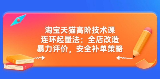 淘宝天猫高阶技术课：连环起量法：全店改造，暴力评价，安全补单策略-赢家共创-资源网-最新项目分享网