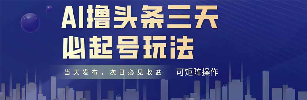 AI撸头条三天必起号，纯原创情感故事，每天搬砖十分钟，小白复制粘贴月...-赢家共创-资源网-最新项目分享网