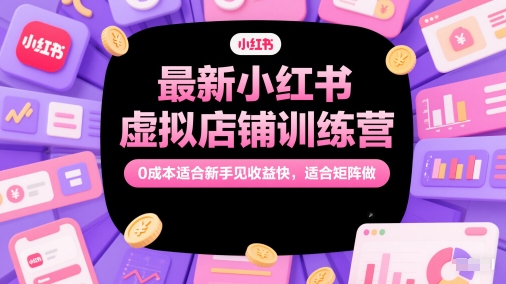 最新小红书虚拟店铺训练营，0成本适合新手见收益快，适合矩阵做-赢家共创-资源网-最新项目分享网
