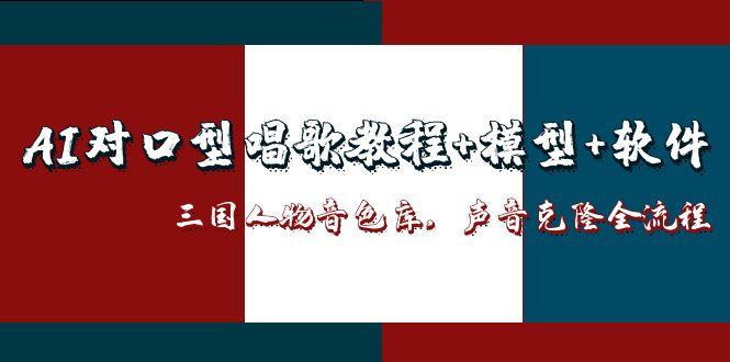 AI对口型唱歌教程+模型+软件，三国人物音色库，声音克隆全流程-赢家共创-资源网-最新项目分享网