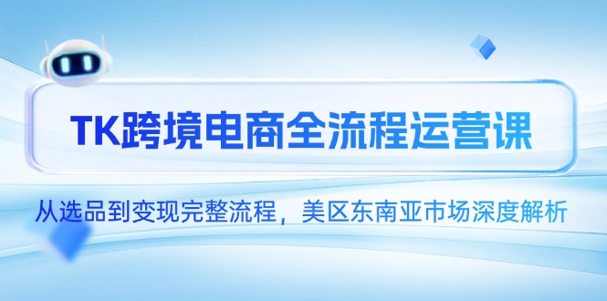 TK跨境电商全流程运营课，从选品到变现完整流程，美区东南亚市场深度解析-赢家共创-资源网-最新项目分享网