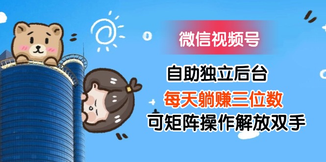 （11910期）微信视频号自助独立后台每天躺赚三位数可矩阵操作解放双手-赢家共创-资源网-最新项目分享网