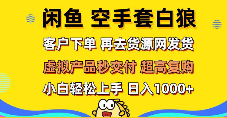 （12481期）闲鱼空手套白狼 客户下单 再去货源网发货 秒交付 高复购 轻松上手 日入…-赢家共创-资源网-最新项目分享网