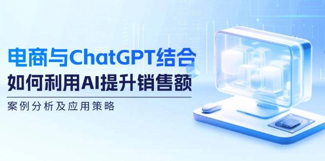 （12479期）电商与ChatGPT结合：如何利用AI提升销售额，案例分析及应用策略-赢家共创-资源网-最新项目分享网