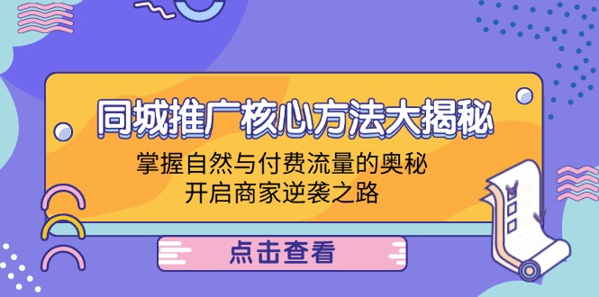 （12574期）同城推广核心方法大揭秘：掌握自然与付费流量的奥秘，开启商家逆袭之路-赢家共创-资源网-最新项目分享网