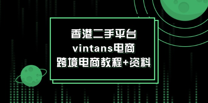 （12054期）香港二手平台vintans电商，跨境电商教程+资料-赢家共创-资源网-最新项目分享网