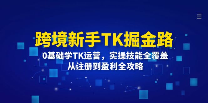 （12287期）跨境新手TK掘金路：0基础学TK运营，实操技能全覆盖，从注册到盈利全攻略-赢家共创-资源网-最新项目分享网