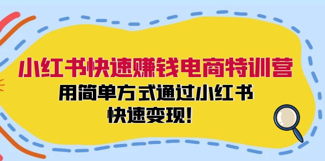 （12133期）小红书快速赚钱电商特训营：用简单方式通过小红书快速变现！-赢家共创-资源网-最新项目分享网