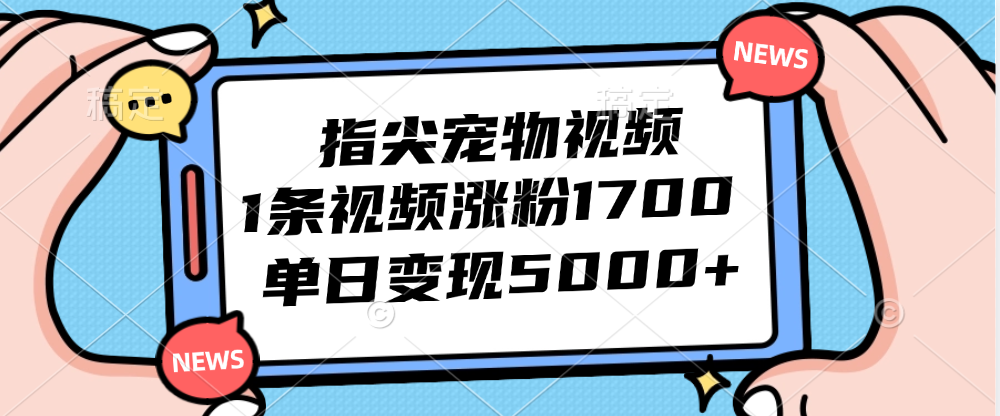 （12549期）指尖宠物视频，1条视频涨粉1700，单日变现5000+-赢家共创-资源网-最新项目分享网