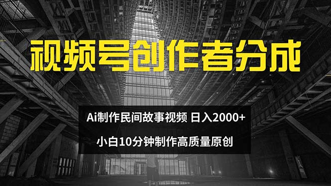 （12270期）视频号创作者分成 ai制作民间故事 新手小白10分钟制作高质量视频 日入2000-赢家共创-资源网-最新项目分享网
