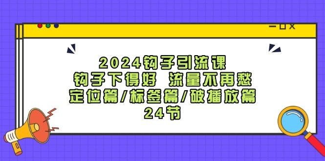 (12097期)2024钩子·引流课:钩子下得好 流量不再愁,定位篇/标签篇/破播放篇/24节-赢家共创-资源网-最新项目分享网
