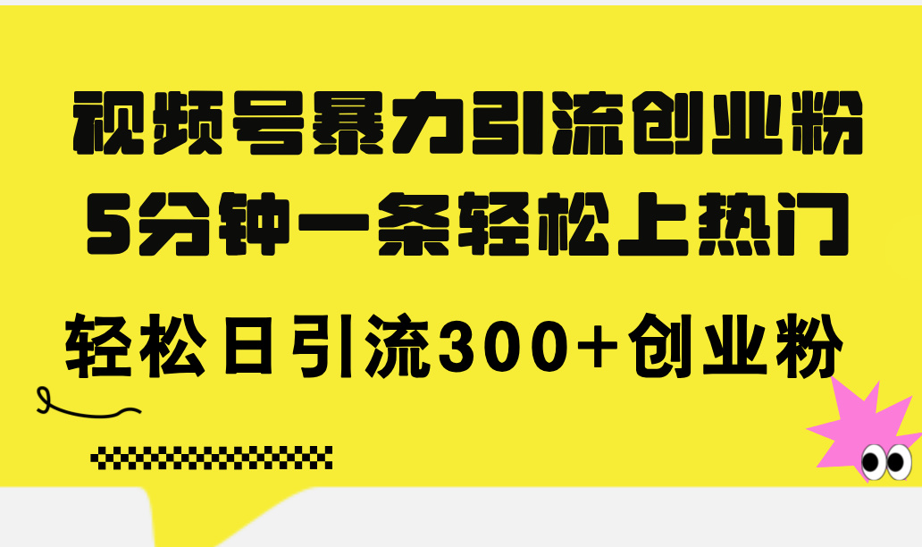 （11754期）视频号暴力引流创业粉，5分钟一条轻松上热门，轻松日引流300+创业粉-赢家共创-资源网-最新项目分享网
