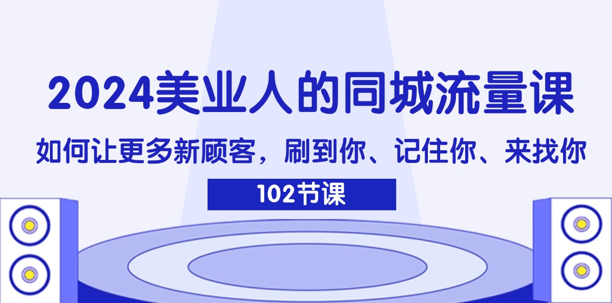 （11918期）2024美业人的同城流量课：如何让更多新顾客，刷到你、记住你、来找你-赢家共创-资源网-最新项目分享网