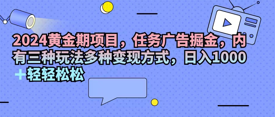 （11871期）2024黄金期项目，任务广告掘金，内有三种玩法多种变现方式，日入1000+…-赢家共创-资源网-最新项目分享网