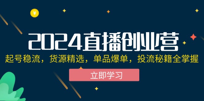 （12308期）2024直播创业营：起号稳流，货源精选，单品爆单，投流秘籍全掌握-赢家共创-资源网-最新项目分享网