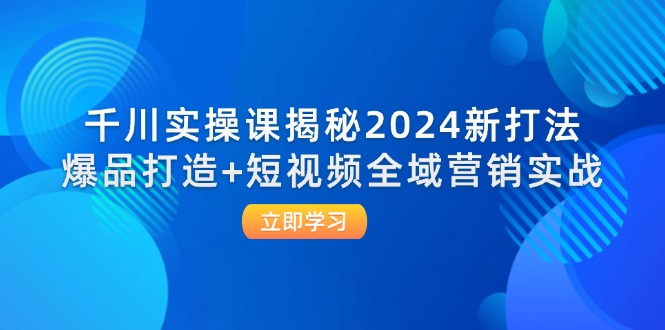 （12424期）千川实操课揭秘2024新打法：爆品打造+短视频全域营销实战-赢家共创-资源网-最新项目分享网