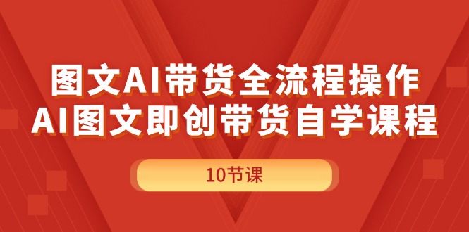 （11758期）图文AI带货全流程操作，AI图文即创带货自学课程-赢家共创-资源网-最新项目分享网