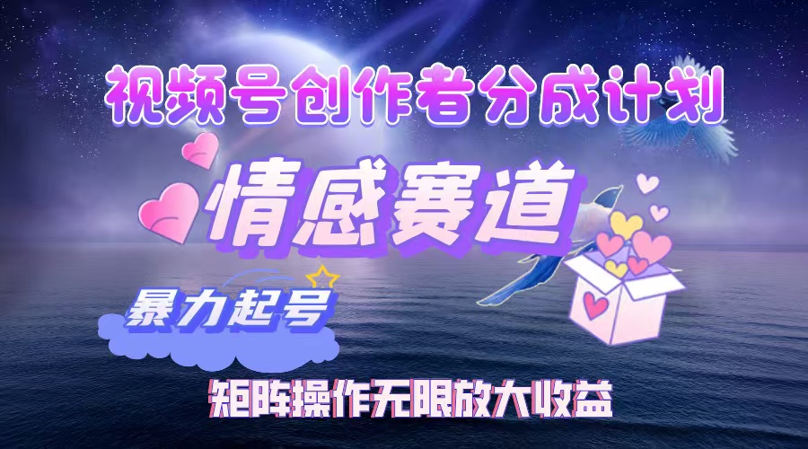 (12461期)视频号创作者分成项目之情感赛道,暴力起号,实现税后月入3W+矩阵操作…-赢家共创-资源网-最新项目分享网